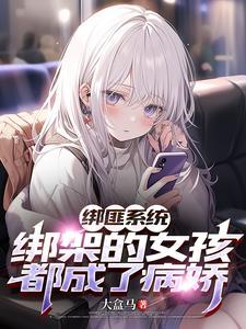 绑匪系统绑架的女孩都成了病娇大盒马TXT